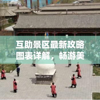互助景区最新攻略图表详解，畅游美景，尽享乐趣！