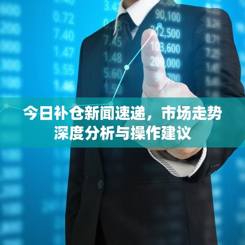 今日补仓新闻速递,市场走势深度分析与操作建议