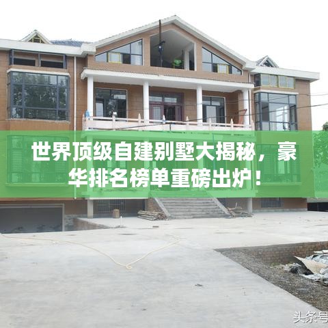 世界顶级自建别墅大揭秘,豪华排名榜单重磅出炉!