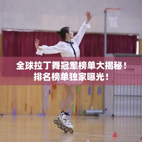 全球拉丁舞冠军榜单大揭秘!排名榜单独家曝光!