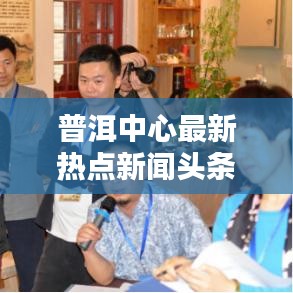 普洱中心最新热点新闻头条速递