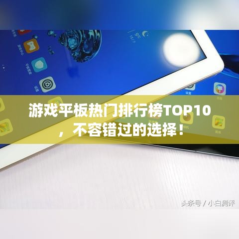 游戏平板热门排行榜TOP10，不容错过的选择！