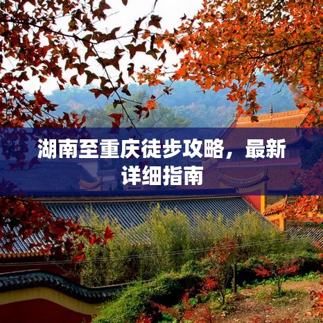 湖南至重庆徒步攻略,最新详细指南