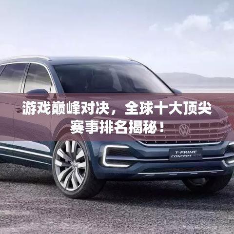游戏巅峰对决,全球十大顶尖赛事排名揭秘!