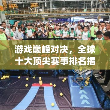 游戏巅峰对决,全球十大顶尖赛事排名揭秘!