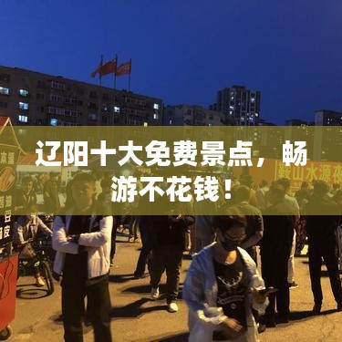 辽阳十大免费景点,畅游不花钱!