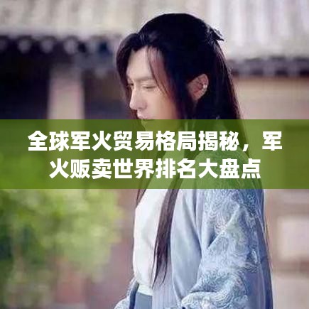 全球军火贸易格局揭秘,军火贩卖世界排名大盘点