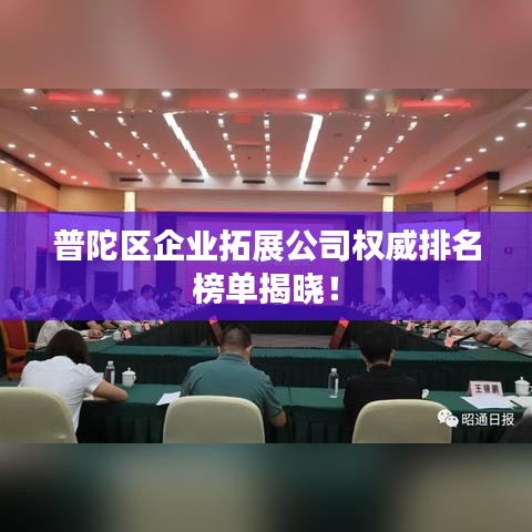 普陀区企业拓展公司权威排名榜单揭晓!
