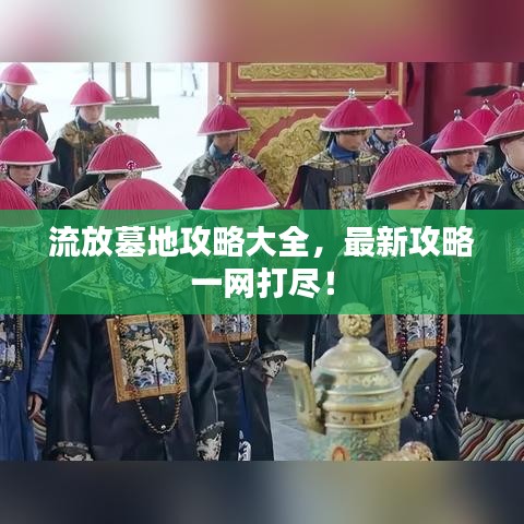 流放墓地攻略大全，最新攻略一网打尽！