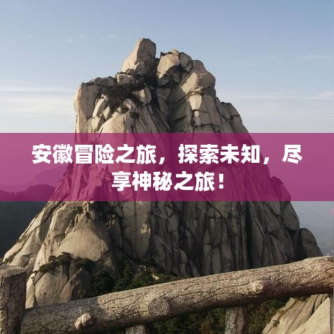 安徽冒险之旅，探索未知，尽享神秘之旅！