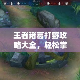 王者诸葛打野攻略大全,轻松掌握最新战术技巧!