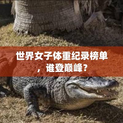 世界女子体重纪录榜单,谁登巅峰?