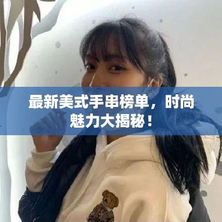 最新美式手串榜单,时尚魅力大揭秘!