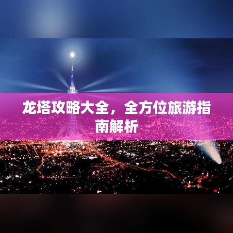 龙塔攻略大全，全方位旅游指南解析
