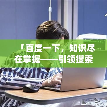 「百度一下，知识尽在掌握——引领搜索新时代」