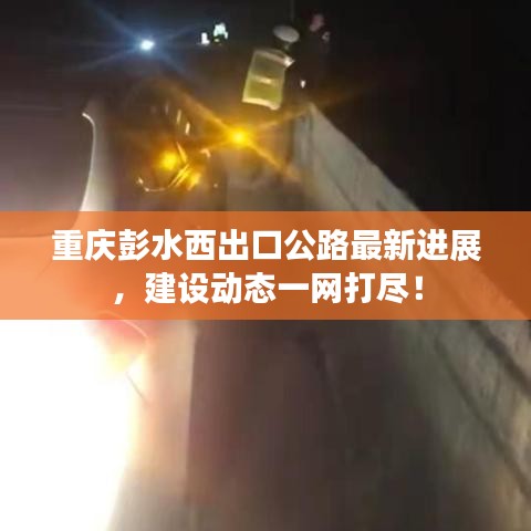 重庆彭水西出口公路最新进展,建设动态一网打尽!