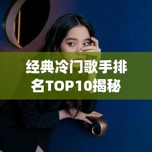 经典冷门歌手排名TOP10揭秘